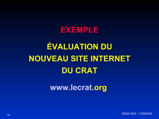 EXEMPLE ÉVALUATION DU NOUVEAU SITE INTERNET DU CRAT www . lecrat . org   16 DESS HUG – 12/06/2006  