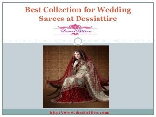 http://www.dessiattire.com/
Best Collection for Wedding
Sarees at Dessiattire
 
