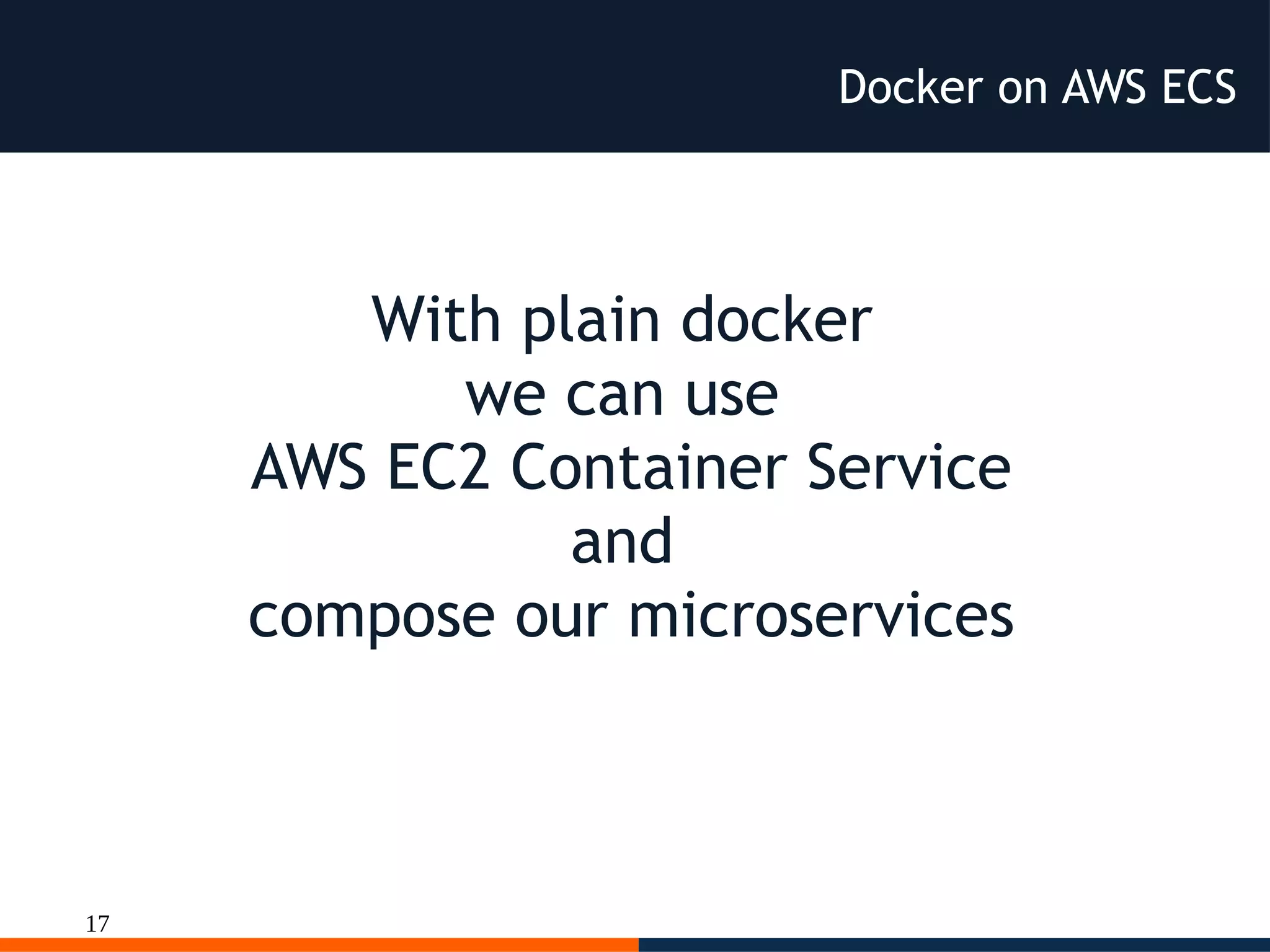 17
Docker on AWS ECS
With plain docker
we can use
AWS EC2 Container Service
and
compose our microservices
 
