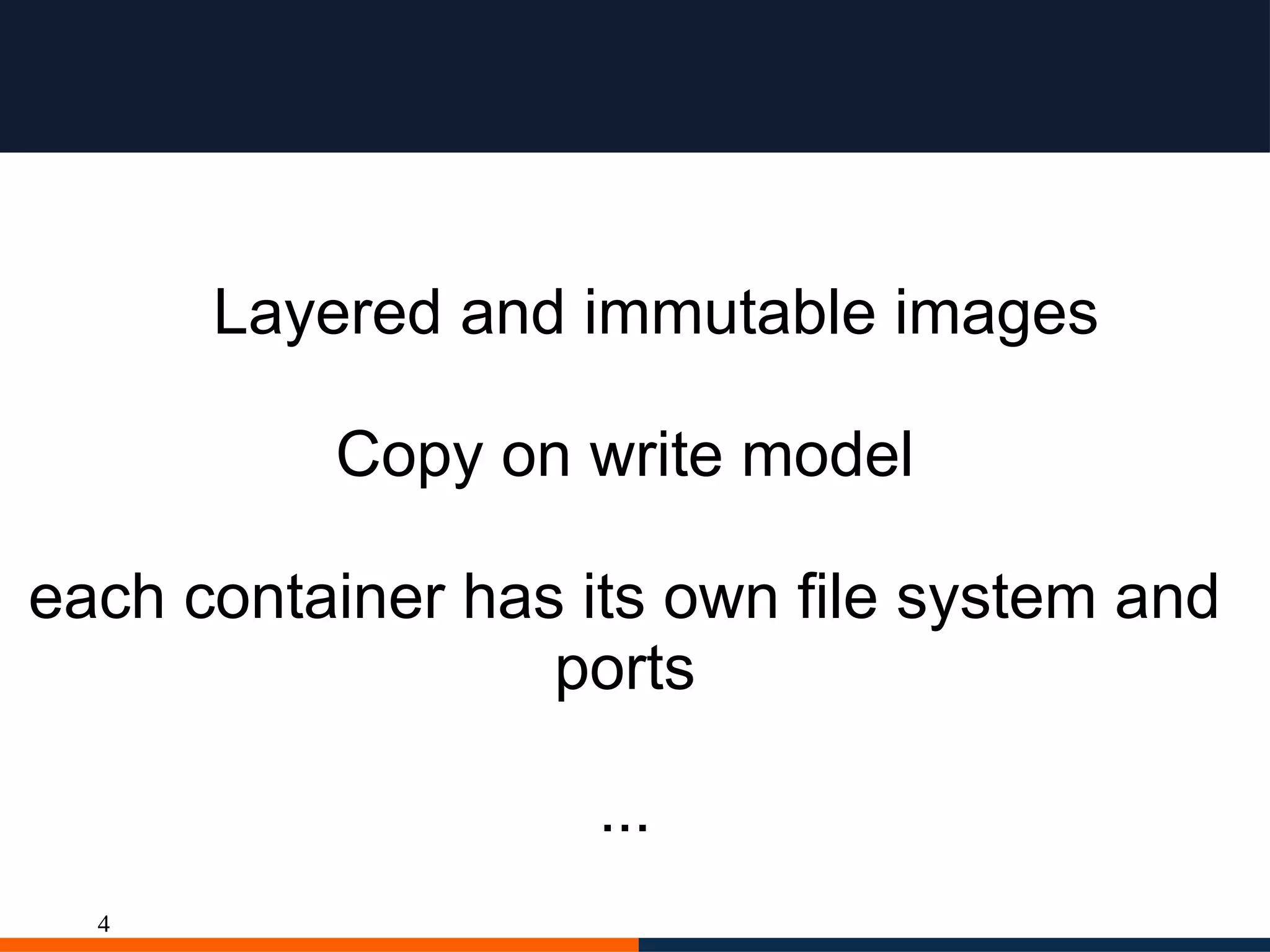 4
Layered and immutable images
Copy on write model
each container has its own file system and
ports
...
 