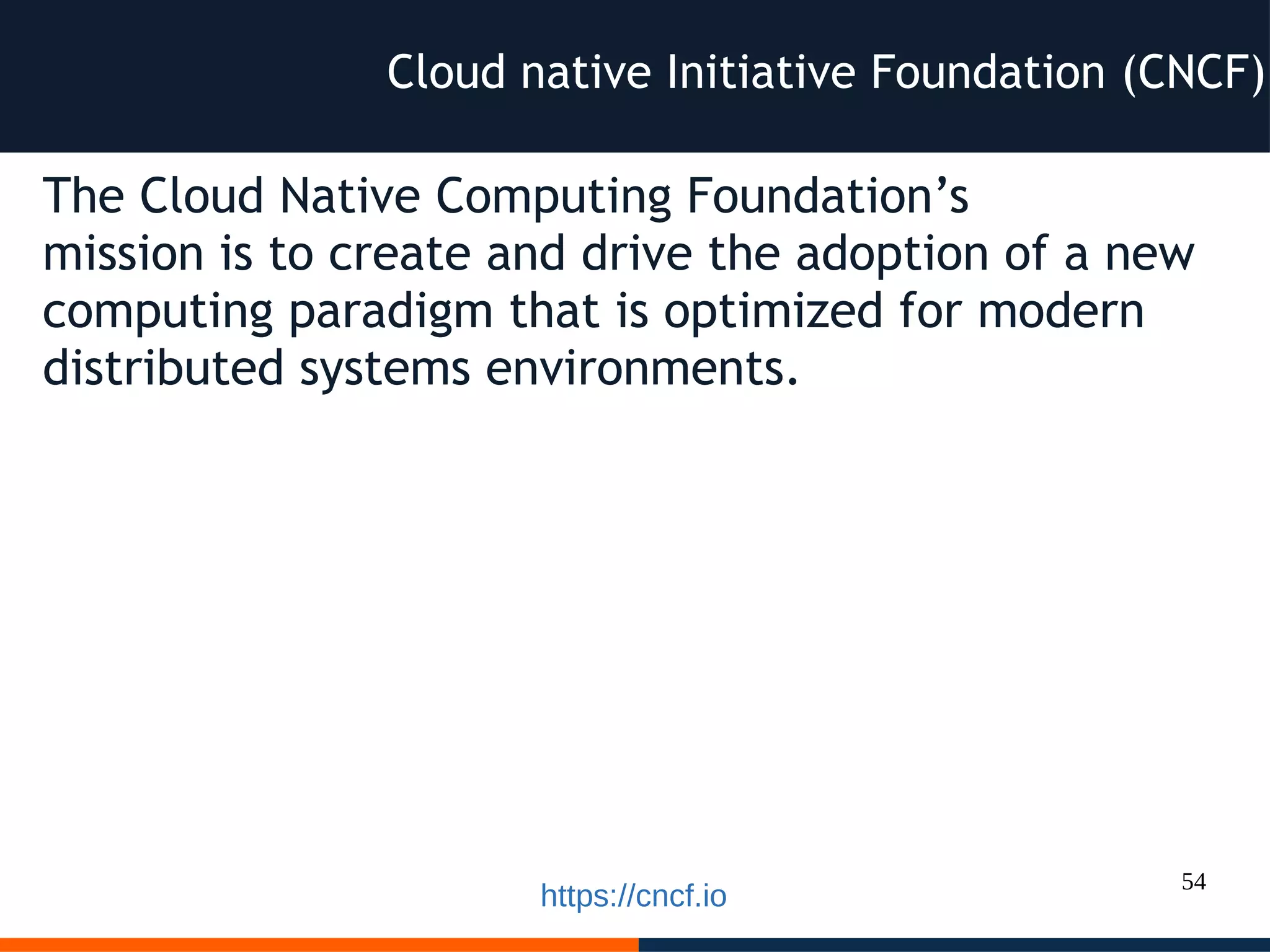 54
The Cloud Native Computing Foundation’s
mission is to create and drive the adoption of a new
computing paradigm that is optimized for modern
distributed systems environments.
Cloud native Initiative Foundation (CNCF)
https://cncf.io
 