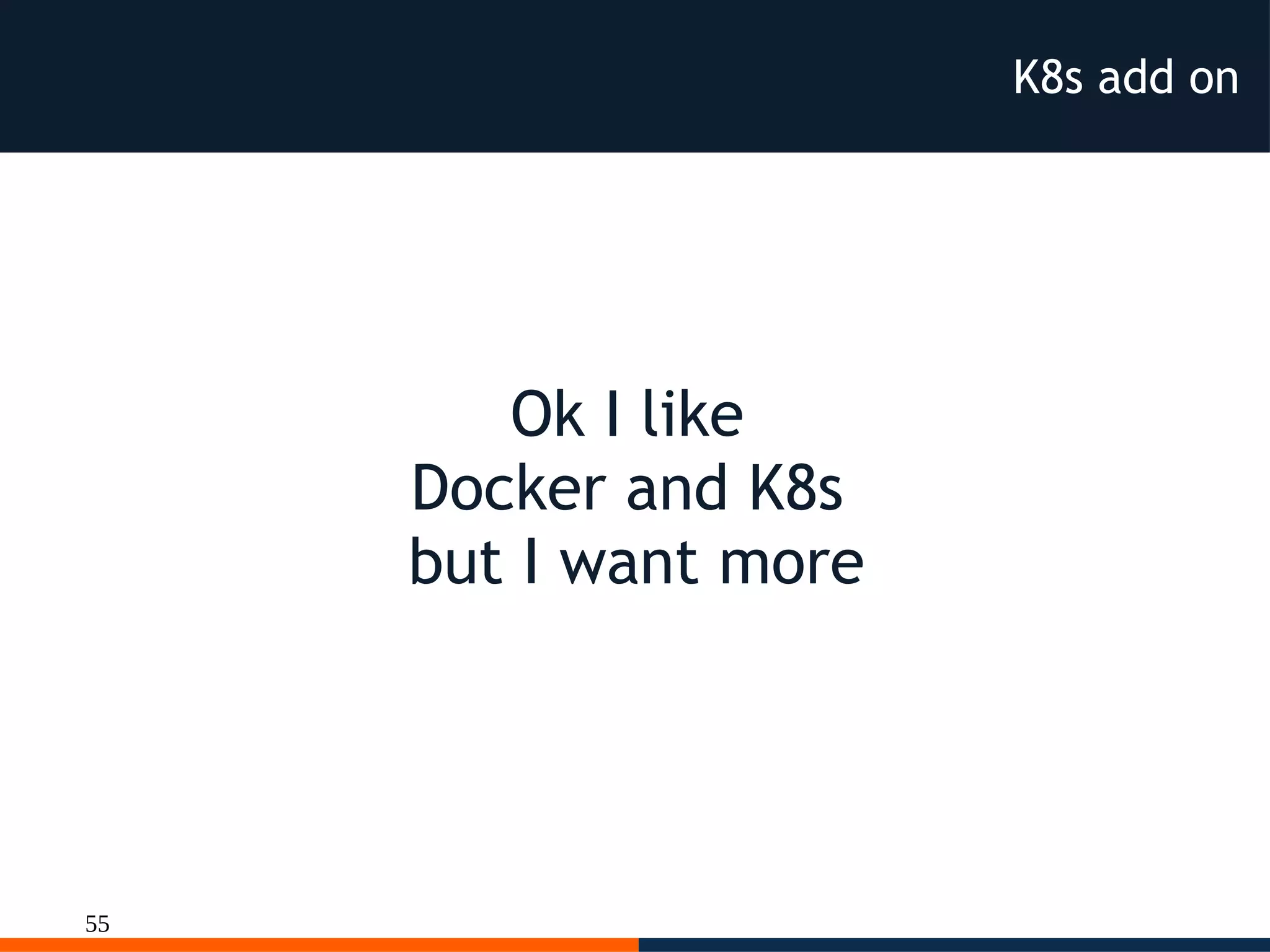 55
K8s add on
Ok I like
Docker and K8s
but I want more
 