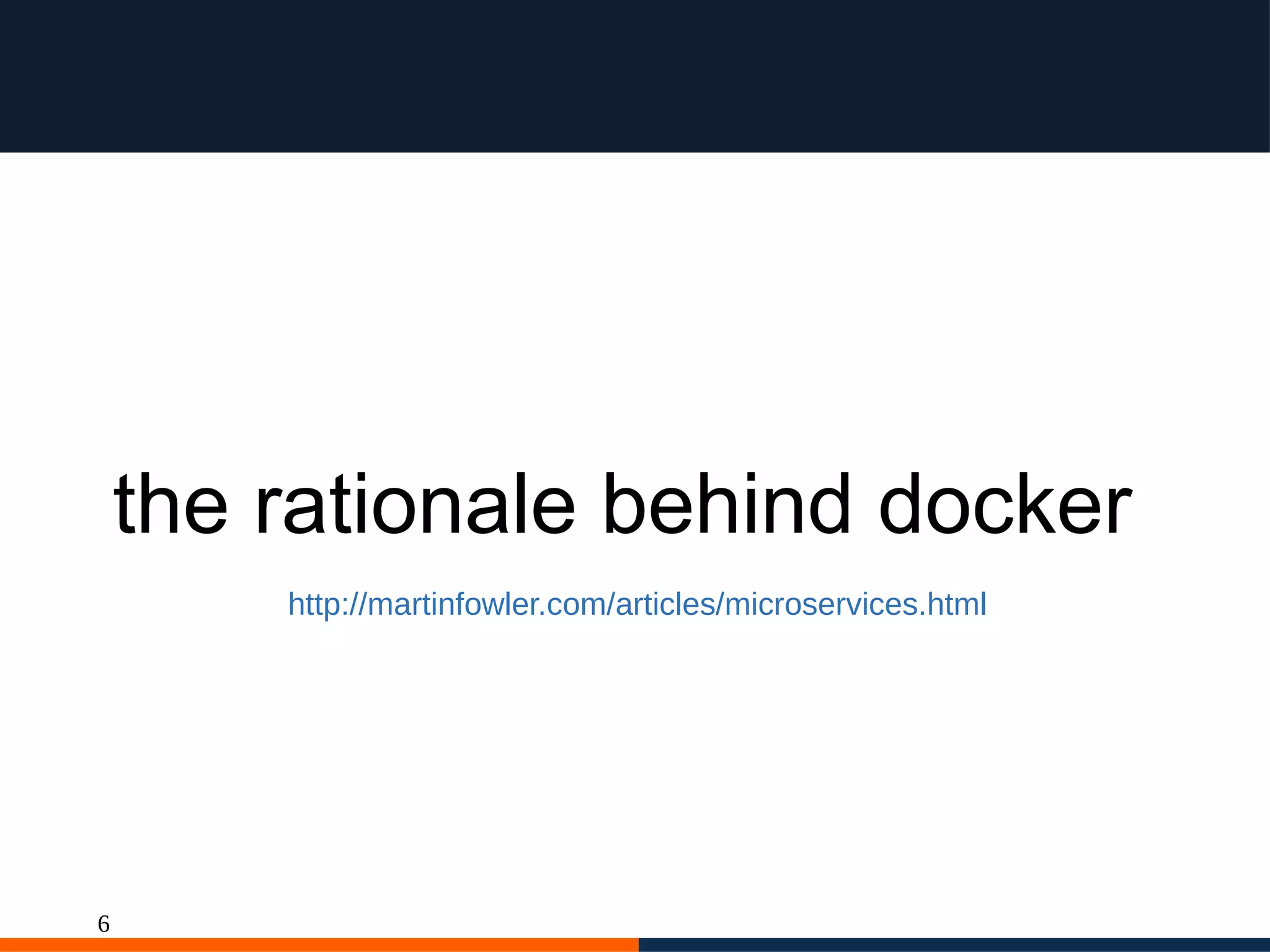 6
the rationale behind docker
http://martinfowler.com/articles/microservices.html
 