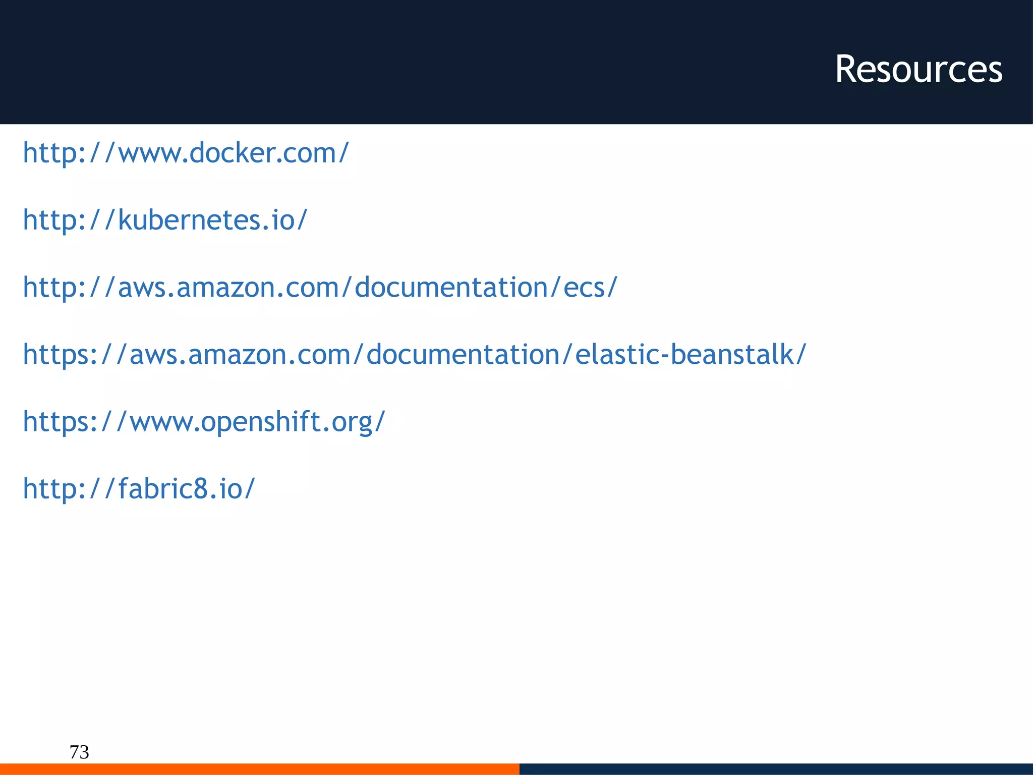 73
Resources
http://www.docker.com/
http://kubernetes.io/
http://aws.amazon.com/documentation/ecs/
https://aws.amazon.com/documentation/elastic-beanstalk/
https://www.openshift.org/
http://fabric8.io/
 
