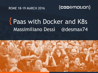 Paas with Docker and K8s
Massimiliano Dessì @desmax74
ROME 18-19 MARCH 2016
 