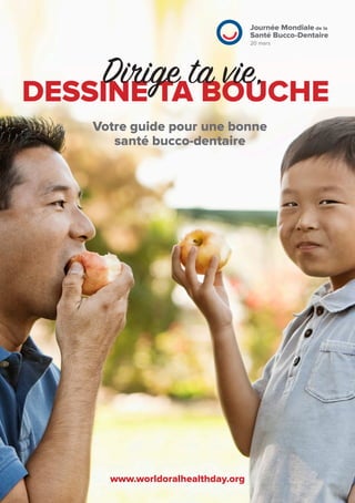 Votre guide pour une bonne
santé bucco-dentaire
www.worldoralhealthday.org
DESSINE TA BOUCHE
Dirige ta vie,
 