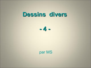 Dessins diversDessins divers
- 4 -- 4 -
par MS
 