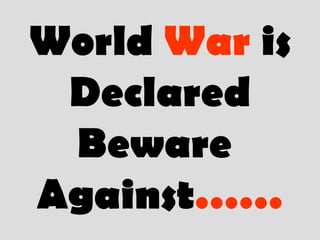 World War is
Declared
Beware
Against……
 