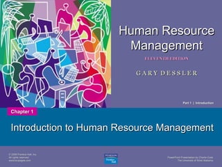Human Resource
Management
1

ELEVENTH EDITION

GARY DESSLER

Part 1 | Introduction

Chapter 1

Introduction to Human Resource Management
© 2008 Prentice Hall, Inc.
All rights reserved.
www.bzupages.com

PowerPoint Presentation by Charlie Cook
The University of West Alabama

 