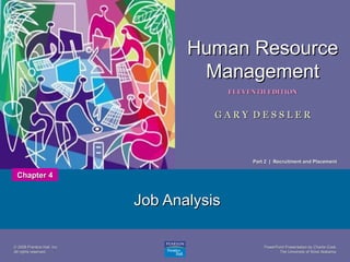 PowerPoint Presentation by Charlie CookPowerPoint Presentation by Charlie Cook
The University of West AlabamaThe University of West Alabama
1
Human ResourceHuman Resource
ManagementManagement
ELEVENTH EDITIONELEVENTH EDITION
G A R Y D E S S L E RG A R Y D E S S L E R
© 2008 Prentice Hall, Inc.© 2008 Prentice Hall, Inc.
All rights reserved.All rights reserved.
Job AnalysisJob Analysis
Chapter 4Chapter 4
Part 2 | Recruitment and PlacementPart 2 | Recruitment and Placement
 