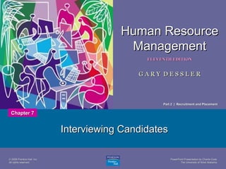Human Resource
Management
1

ELEVENTH EDITION

GARY DESSLER

Part 2 | Recruitment and Placement

Chapter 7

Interviewing Candidates
© 2008 Prentice Hall, Inc.
All rights reserved.

PowerPoint Presentation by Charlie Cook
The University of West Alabama

 