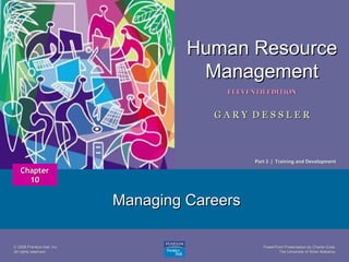 Human Resource
Management
1

ELEVENTH EDITION

GARY DESSLER

Part 3 | Training and Development

Chapter
10

Managing Careers
© 2008 Prentice Hall, Inc.
All rights reserved.

PowerPoint Presentation by Charlie Cook
The University of West Alabama

 