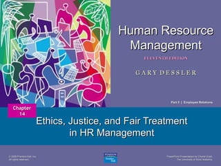 Human Resource
Management
ELEVENTH EDITION

1

GARY DESSLER

Part 5 | Employee Relations

Chapter
14

Ethics, Justice, and Fair Treatment
in HR Management

© 2008 Prentice Hall, Inc.
All rights reserved.

PowerPoint Presentation by Charlie Cook
The University of West Alabama

 