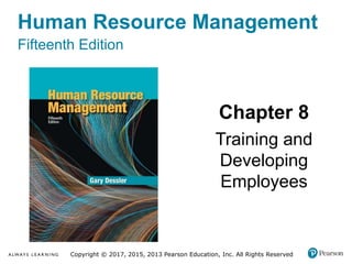 Human Resource Management
Fifteenth Edition
Chapter 8
Training and
Developing
Employees
Copyright © 2017, 2015, 2013 Pearson Education, Inc. All Rights Reserved
 