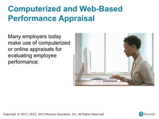 Copyright © 2017, 2015, 2013 Pearson Education, Inc. All Rights Reserved
Computerized and Web-Based
Performance Appraisal
Many employers today
make use of computerized
or online appraisals for
evaluating employee
performance.
 