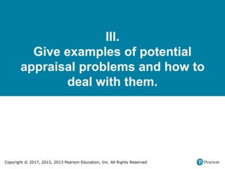 Copyright © 2017, 2015, 2013 Pearson Education, Inc. All Rights Reserved
III.
Give examples of potential
appraisal problems and how to
deal with them.
 