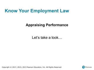 Copyright © 2017, 2015, 2013 Pearson Education, Inc. All Rights Reserved
Know Your Employment Law
Appraising Performance
Let’s take a look…
 