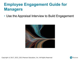 Copyright © 2017, 2015, 2013 Pearson Education, Inc. All Rights Reserved
Employee Engagement Guide for
Managers
• Use the Appraisal Interview to Build Engagement
 