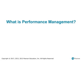 Copyright © 2017, 2015, 2013 Pearson Education, Inc. All Rights Reserved
What is Performance Management?
 