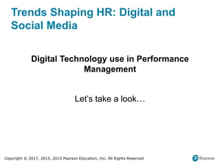 Copyright © 2017, 2015, 2013 Pearson Education, Inc. All Rights Reserved
Trends Shaping HR: Digital and
Social Media
Digital Technology use in Performance
Management
Let’s take a look…
 