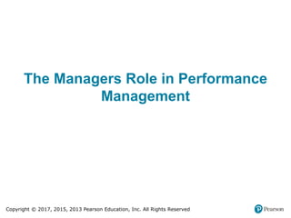 Copyright © 2017, 2015, 2013 Pearson Education, Inc. All Rights Reserved
The Managers Role in Performance
Management
 