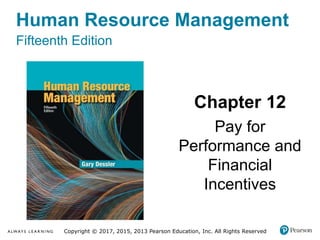 Human Resource Management
Fifteenth Edition
Chapter 12
Pay for
Performance and
Financial
Incentives
Copyright © 2017, 2015, 2013 Pearson Education, Inc. All Rights Reserved
 
