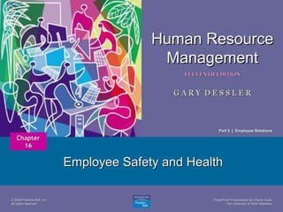 Human Resource
Management
1

ELEVENTH EDITION

GARY DESSLER

Part 5 | Employee Relations

Chapter
16

Employee Safety and Health
© 2008 Prentice Hall, Inc.
All rights reserved.

PowerPoint Presentation by Charlie Cook
The University of West Alabama

 