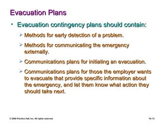 Evacuation Plans Evacuation contingency plans should contain: Methods for early detection of a problem. Methods for communicating the emergency externally. Communications plans for initiating an evacuation. Communications plans for those the employer wants to evacuate that provide specific information about the emergency, and let them know what action they should take next. 