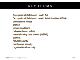 K E Y  T E R M S Occupational Safety and Health Act Occupational Safety and Health Administration (OSHA) occupational illness citation unsafe conditions behavior-based safety material safety data sheets (MSDS) burnout natural security mechanical security organizational security 
