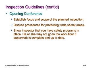 Inspection Guidelines (cont’d) Opening Conference Establish focus and scope of the planned inspection. Discuss procedures for protecting trade secret areas. Show inspector that you have safety programs in place. He or she may not go to the work floor if paperwork is complete and up to date. 