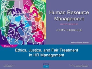 PowerPoint Presentation by Charlie Cook
The University of West Alabama
1
Human Resource
Management
ELEVENTH EDITION
G A R Y D E S S L E R
© 2008 Prentice Hall, Inc.
All rights reserved.
Ethics, Justice, and Fair Treatment
in HR Management
Chapter 14
Part 5 | Employee Relations
 