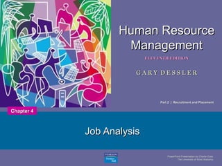 PowerPoint Presentation by Charlie CookPowerPoint Presentation by Charlie Cook
The University of West AlabamaThe University of West Alabama
1
Human ResourceHuman Resource
ManagementManagement
ELEVENTH EDITIONELEVENTH EDITION
G A R Y D E S S L E RG A R Y D E S S L E R
Job AnalysisJob Analysis
Chapter 4Chapter 4
Part 2 | Recruitment and PlacementPart 2 | Recruitment and Placement
 