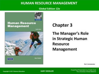 HUMAN RESOURCE MANAGEMENT
                                     Global Edition 12e




                                                Chapter 3
                                                The Manager’s Role
                                                in Strategic Human
                                                Resource
                                                Management


                                                                              Part 1 Introduction



                                                          PowerPoint Presentation by Charlie Cook
Copyright © 2011 Pearson Education    GARY DESSLER               The University of West Alabama
 