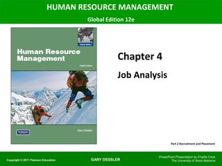HUMAN RESOURCE MANAGEMENT
Global Edition 12e

Chapter 4
Job Analysis

Part 2 Recruitment and Placement

Copyright © 2011 Pearson Education

GARY DESSLER

PowerPoint Presentation by Charlie Cook
The University of West Alabama

 