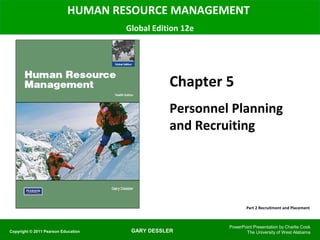 HUMAN RESOURCE MANAGEMENT
                                     Global Edition 12e




                                                Chapter 5
                                                Personnel Planning
                                                and Recruiting




                                                                  Part 2 Recruitment and Placement



                                                          PowerPoint Presentation by Charlie Cook
Copyright © 2011 Pearson Education    GARY DESSLER               The University of West Alabama
 