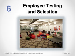 Employee Testing
and Selection
6
Copyright © 2013 Pearson Education, Inc. Publishing as Prentice Hall Chapter 6-1
 