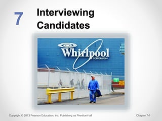 Interviewing
Candidates
7
Copyright © 2013 Pearson Education, Inc. Publishing as Prentice Hall Chapter 7-1
 