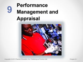 Performance
Management and
Appraisal
9
Copyright © 2013 Pearson Education, Inc. Publishing as Prentice Hall Chapter 6-1
 