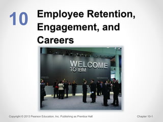 Employee Retention,
Engagement, and
Careers
10
Copyright © 2013 Pearson Education, Inc. Publishing as Prentice Hall Chapter 10-1
 