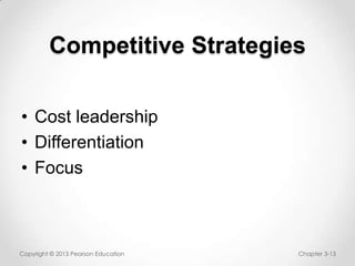 Competitive Strategies
• Cost leadership
• Differentiation
• Focus

Copyright © 2013 Pearson Education

Chapter 3-13

 
