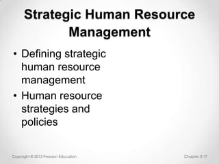 Strategic Human Resource
Management
• Defining strategic
human resource
management
• Human resource
strategies and
policies
Copyright © 2013 Pearson Education

Chapter 3-17

 