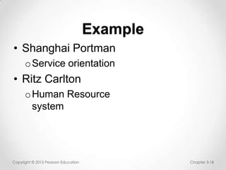 Example
• Shanghai Portman
o Service orientation

• Ritz Carlton
o Human Resource
system

Copyright © 2013 Pearson Education

Chapter 3-18

 