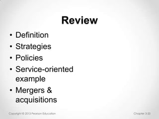 Review
•
•
•
•

Definition
Strategies
Policies
Service-oriented
example
• Mergers &
acquisitions
Copyright © 2013 Pearson Education

Chapter 3-20

 