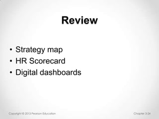 Review
• Strategy map
• HR Scorecard
• Digital dashboards

Copyright © 2013 Pearson Education

Chapter 3-24

 