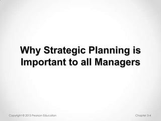 Why Strategic Planning is
Important to all Managers

Copyright © 2013 Pearson Education

Chapter 3-4

 