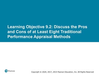 Copyright © 2020, 2017, 2015 Pearson Education, Inc. All Rights Reserved
Learning Objective 9.2: Discuss the Pros
and Cons of at Least Eight Traditional
Performance Appraisal Methods
 
