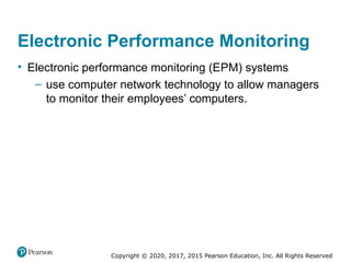 Copyright © 2020, 2017, 2015 Pearson Education, Inc. All Rights Reserved
Electronic Performance Monitoring
• Electronic performance monitoring (EPM) systems
– use computer network technology to allow managers
to monitor their employees’ computers.
 