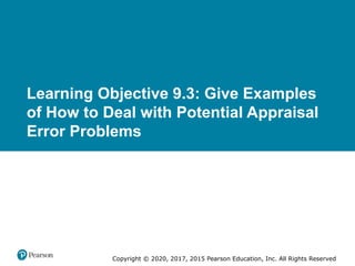 Copyright © 2020, 2017, 2015 Pearson Education, Inc. All Rights Reserved
Learning Objective 9.3: Give Examples
of How to Deal with Potential Appraisal
Error Problems
 