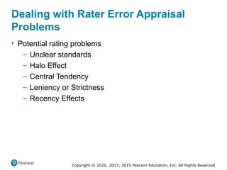 Copyright © 2020, 2017, 2015 Pearson Education, Inc. All Rights Reserved
Dealing with Rater Error Appraisal
Problems
• Potential rating problems
– Unclear standards
– Halo Effect
– Central Tendency
– Leniency or Strictness
– Recency Effects
 