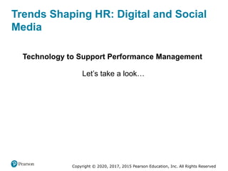 Copyright © 2020, 2017, 2015 Pearson Education, Inc. All Rights Reserved
Trends Shaping HR: Digital and Social
Media
Technology to Support Performance Management
Let’s take a look…
 